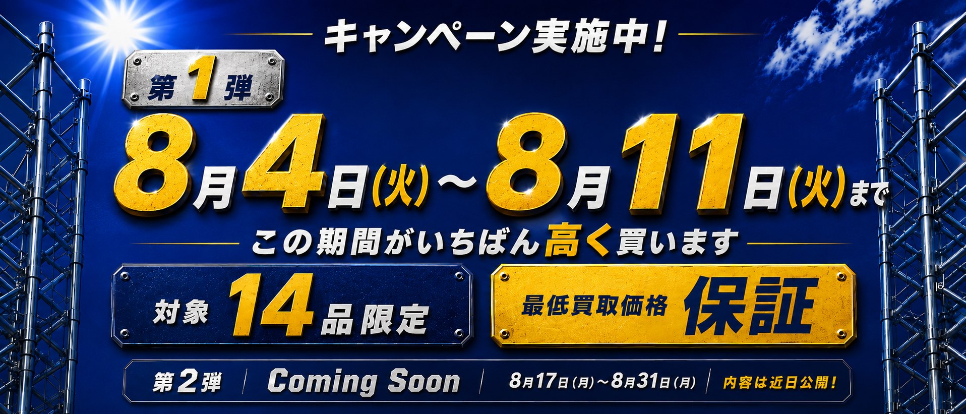 キャンペーン実施中！第1弾 8月4日（火）〜8月11日（火）まで この期間がいちばん高く買います 対象14品限定 最低買取価格保証 第2弾 Coming Soon 8月17日（月）〜8月31日（月）内容は近日公開！